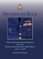 Shades of Blue : The Uniforms and Insignia of the Royal Australian Air Force 1921-2018