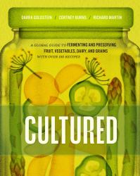 Cultured : A Global Guide to Fermenting and Preserving Fruit, Vegetables, Dairy, and Grains, with over 150 Recipes