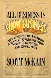 All Business Is Show Business : Strategies for Earning Standing Ovations from Your Customers