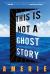 This Is Not a Ghost Story : A Novel