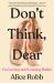 Don't Think, Dear : On Loving and Leaving Ballet Don't Think, Dear : On Loving and Leaving Ballet