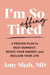 I'm So Effing Tired : A Proven Plan to Beat Burnout, Boost Your Energy, and Reclaim Your Life