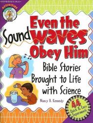 Even the Sound Waves Obey Him : Bible Stories Brought to Life with Science