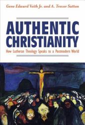 Authentic Christianity : How Lutheran Theology Speaks to a Postmodern World