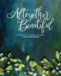 Altogether Beautiful : A Study of the Song of Songs
