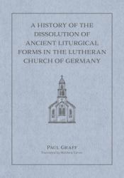 A History of the Dissolution of the Ancient Liturgical Forms in the Lutheran Church of Germany
