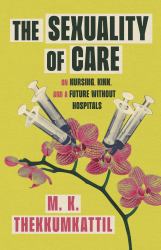 The Sexuality of Care : On Nursing, Kink, and a Future Without Hospitals
