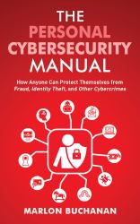 The Personal Cybersecurity Manual : How Anyone Can Protect Themselves from Fraud, Identity Theft, and Other Cybercrimes