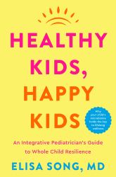 Healthy Kids, Happy Kids : An Integrative Pediatrician's Guide to Whole Child Resilience