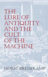 The Lure of Antiquity and the Cult of the Machine : The Kunstkammer and the Evolution of Nature, Art and Technology