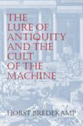The Lure of Antiquity and the Cult of the Machine : The Kunstkammer and the Evolution of Nature, Art and Technology