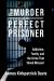 The Murder of the Perfect Prisoner : Addiction, Family, and the Crime That Shook Missouri