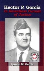 Hector P. Garcia : In Relentless Pursuit of Justice