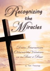 Recognizing the Miracles : Divine Interventions, Otherworldly Visitations, and the Power of Prayer