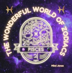 The Wonderful World of Zodiacs Pisces : An Easy-To-understand Guide for All Ages