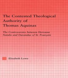 The Contested Theological Authority of Thomas Aquinas : The Controversies Between Hervaeus Natalis and Durandus of St. Pourcain, 1307-1323