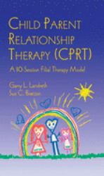 Child Parent Relationship Therapy (CPRT) : A 10-Session Filial Therapy Model