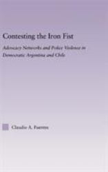 Contesting the Iron Fist : Advocacy Networks and Police Violence in Democratic Argentina and Chile