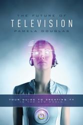 The Future of Television : Your Guide to Creating TV in the New World