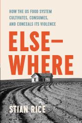 Elsewhere : How the US Food System Cultivates, Conceals, and Consumes Its Violence