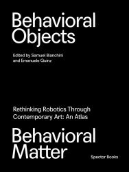 Behavioral Objects, Behavioral Matter : Rethinking Robotics Through Contemporary Art: an Atlas