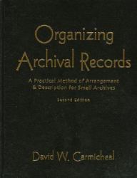 Organizing Archival Records : A Practical Method of Arrangement and Description for Small Archives
