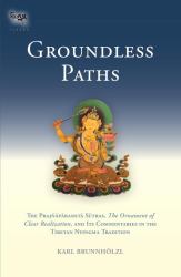 Groundless Paths : The Prajnaparamita Sutras, the Ornament of Clear Realization, and Its Commentaries in the Tibetan Nyingma Tradition