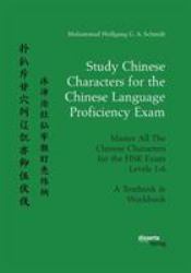 Study Chinese Characters for the Chinese Language Proficiency Exam. Master All the Chinese Characters for the Hsk Exam Levels 1-6. a Textbook & Workbook