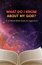 What Do I Know about My God? : A 12 Week Bible Study for Ages 8-12