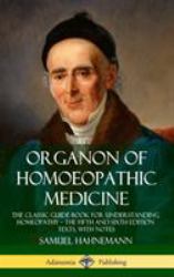 Organon of Homoeopathic Medicine : The Classic Guide Book for Understanding Homeopathy ? the Fifth and Sixth Edition Texts, with Notes (Hardcover)