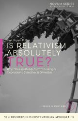 Is Relativism Absolutely True? : Why Your Truth & My Truth Thinking Is Inconsistent, Selective & Unlivable