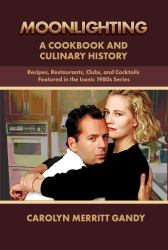 MOONLIGHTING: a Cookbook and Culinary History : Recipes, Restaurants, Clubs, and Cocktails Featured in the Iconic 1980s Series