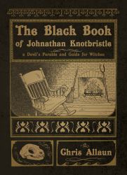 The Black Book of Johnathan Knotbristle : A Devil's Parable and Guide for Witches