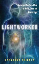 Lightworker : Understand Your Sacred Role As Healer, Guide, and Being of Light