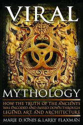 Viral Mythology : How the Truth of the Ancients Was Encoded and Passed down Through Legend, Art, and Architecture