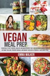 Vegan Meal Prep : Essentials to Get Started. Healthy and Quick Recipes That Each Beginner Should Taste. Eat What You Love, Prevent Disease, and Weight Loss with a Proven 21 Days Meal Plan
