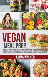 Vegan Meal Prep : Essentials to Get Started. Healthy and Quick Recipes That Each Beginner Should Taste. Eat What You Love, Prevent Disease, and Weight Loss with a Proven 21 Days Meal Plan