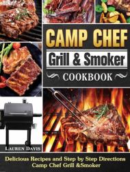 Camp Chef Grill & Smoker Cookbook : Delicious Recipes and Step by Step Directions Camp Chef Grill &Smoker