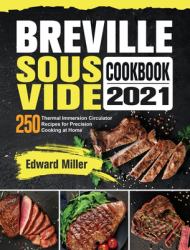 Breville Sous Vide Cookbook 2021 : 250 Thermal Immersion Circulator Recipes for Precision Cooking at Home