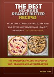 The Best No-Bake Peanut Butter Recipes : Learn How to Prepare Unbaked Pies with One of the Most Common and Healthy Ingredients: the Peanut Butter