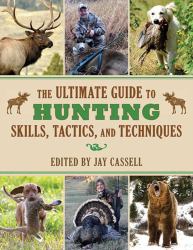 The Ultimate Guide to Hunting Skills, Tactics, and Techniques : A Comprehensive Guide to Hunting Deer, Big Game, Small Game, Upland Birds, Turkeys, Waterfowl, and Predators