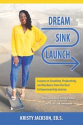 Dream, Sink, Launch : Lessons from the the Real Entrepreneurship Journey on Creativity, Resilience, & Productivity