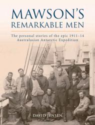 Mawson's Remarkable Men : The Men of the 1911-14 Australasian Antarctic Expedition