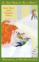 So You Want to Be a Hero? : Book Three of the Prankster Prince
