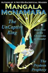 The Uncaptive King : Book Five of the Chronicles of Ilseador (the Prydeen Prophecy Cycle)