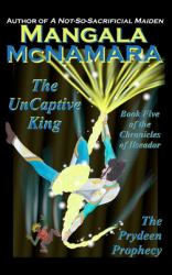 The Uncaptive King : Book Five of the Chronicles of Ilseador (the Prydeen Prophecy Cycle)