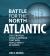 Battle for the North Atlantic : The Strategic Naval Campaign that Won the War in Europe