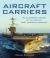 Aircraft Carriers : The Illustrated History of the World's Most Important Warships