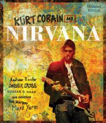 Kurt Cobain and Nirvana - Updated Edition : The Complete Illustrated History