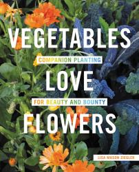 Vegetables Love Flowers : Companion Planting for Beauty and Bounty